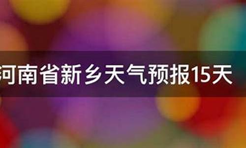 新乡天气15天查询结果表_新乡天气15天